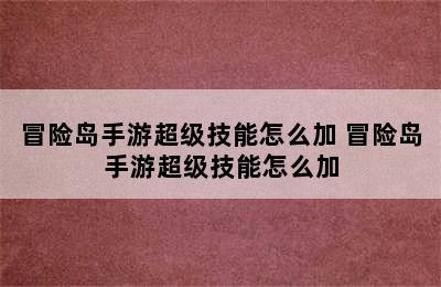 冒险岛手游超级技能怎么加 冒险岛手游超级技能怎么加